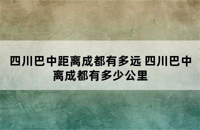 四川巴中距离成都有多远 四川巴中离成都有多少公里